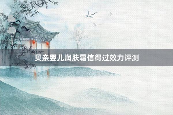 贝亲婴儿润肤霜信得过效力评测