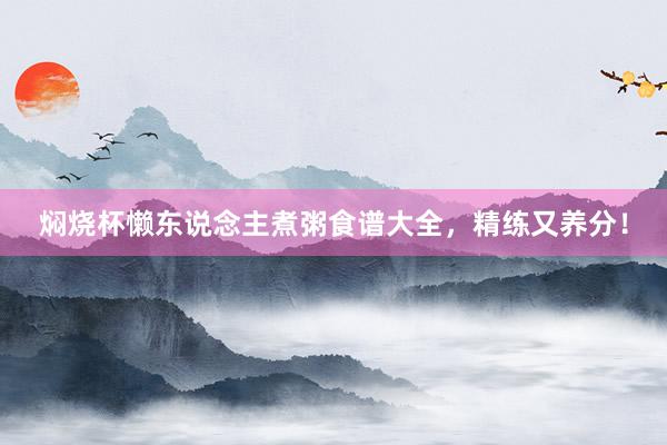 焖烧杯懒东说念主煮粥食谱大全，精练又养分！