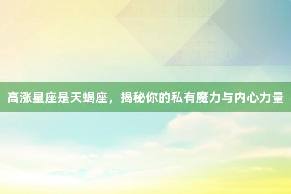 高涨星座是天蝎座，揭秘你的私有魔力与内心力量